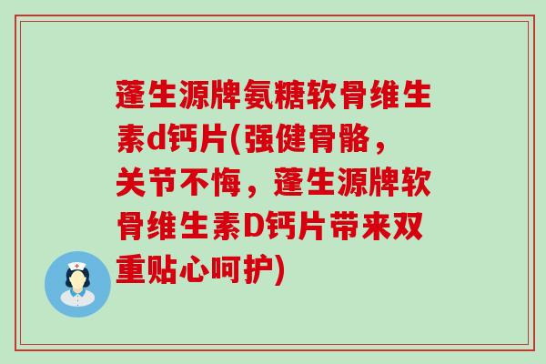 蓬生源牌氨糖软骨维生素d钙片(强健骨骼,关节不悔,蓬生源牌软骨维生素D钙片带来双重贴心呵护) 蓬生源牌氨糖软骨维生素d钙片(强健骨骼,关节不悔,蓬生源牌软骨维生素D钙片带来双重贴心呵护)