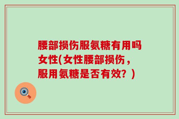 腰部损伤服氨糖有用吗女性(女性腰部损伤，服用氨糖是否有效？)