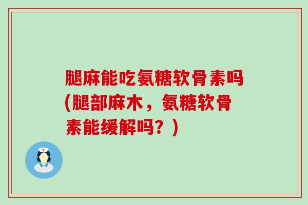 腿麻能吃氨糖软骨素吗(腿部麻木,氨糖软骨素能缓解吗?) 腿麻能吃氨糖软骨素吗(腿部麻木,氨糖软骨素能缓解吗?)
