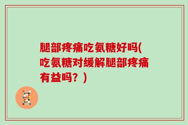 腿部吃氨糖好吗(吃氨糖对缓解腿部有益吗？)