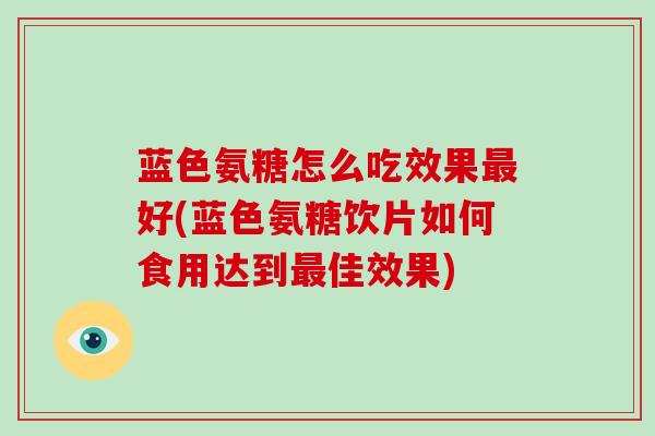 蓝色氨糖怎么吃效果好(蓝色氨糖饮片如何食用达到佳效果)