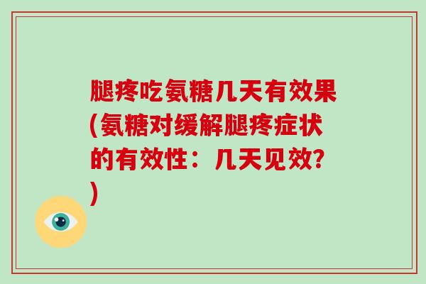 腿疼吃氨糖几天有效果(氨糖对缓解腿疼症状的有效性：几天见效？)