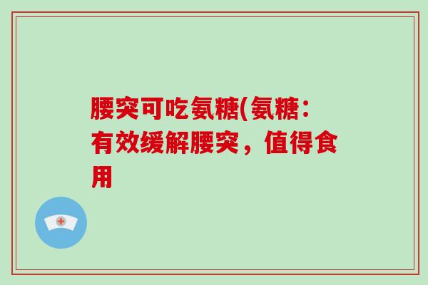 腰突可吃氨糖(氨糖：有效缓解腰突，值得食用