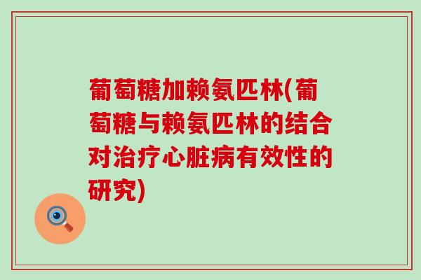 葡萄糖加赖氨匹林(葡萄糖与赖氨匹林的结合对有效性的研究) 葡萄糖加赖氨匹林(葡萄糖与赖氨匹林的结合对有效性的研究)