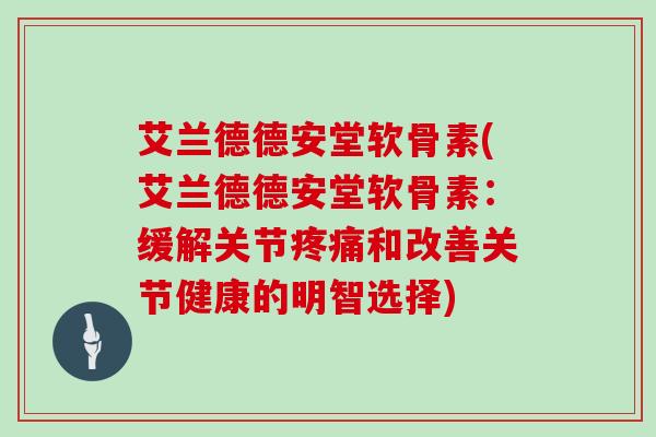 艾兰德德安堂软骨素(艾兰德德安堂软骨素：缓解关节和改善关节健康的明智选择)