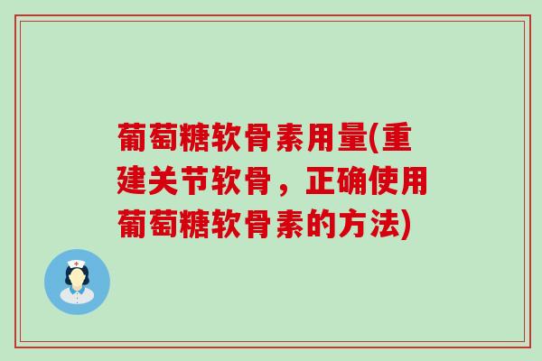 葡萄糖软骨素用量(重建关节软骨，正确使用葡萄糖软骨素的方法)