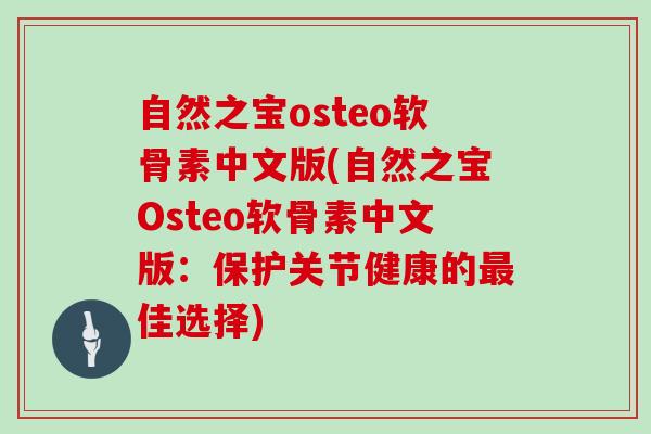 自然之宝osteo软骨素中文版(自然之宝Osteo软骨素中文版:保护关节健康的佳选择) 自然之宝osteo软骨素中文版(自然之宝Osteo软骨素中文版:保护关节健康的佳选择)