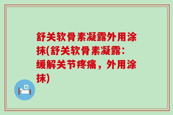 舒关软骨素凝露外用涂抹(舒关软骨素凝露:缓解关节,外用涂抹) 舒关软骨素凝露外用涂抹(舒关软骨素凝露:缓解关节,外用涂抹)