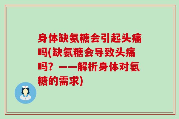 身体缺氨糖会引起头痛吗(缺氨糖会导致头痛吗?——解析身体对氨糖的需求) 身体缺氨糖会引起头痛吗(缺氨糖会导致头痛吗?——解析身体对氨糖的需求)