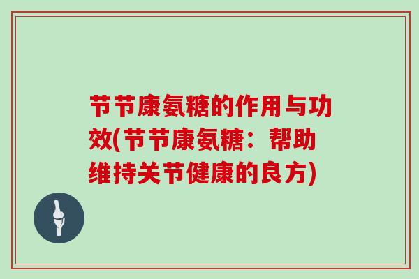 节节康氨糖的作用与功效(节节康氨糖:帮助维持关节健康的良方) 节节康氨糖的作用与功效(节节康氨糖:帮助维持关节健康的良方)