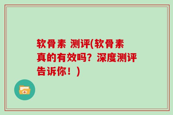 软骨素 测评(软骨素真的有效吗?深度测评告诉你!) 软骨素 测评(软骨素真的有效吗?深度测评告诉你!)
