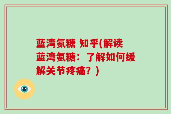 蓝湾氨糖 知乎(解读蓝湾氨糖:了解如何缓解关节?) 蓝湾氨糖 知乎(解读蓝湾氨糖:了解如何缓解关节?)