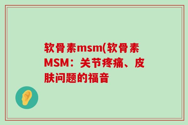 软骨素msm(软骨素MSM:关节、问题的福音 软骨素msm(软骨素MSM:关节、问题的福音