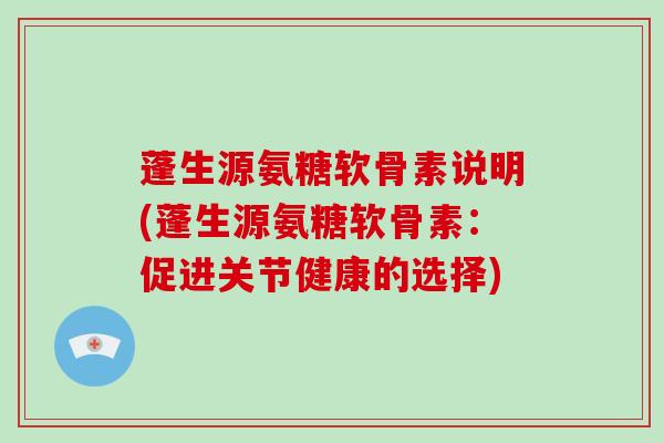 蓬生源氨糖软骨素说明(蓬生源氨糖软骨素:促进关节健康的选择) 蓬生源氨糖软骨素说明(蓬生源氨糖软骨素:促进关节健康的选择)