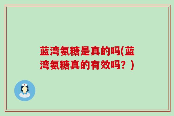 蓝湾氨糖是真的吗(蓝湾氨糖真的有效吗?) 蓝湾氨糖是真的吗(蓝湾氨糖真的有效吗?)