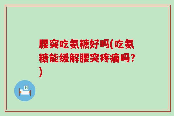 腰突吃氨糖好吗(吃氨糖能缓解腰突吗?) 腰突吃氨糖好吗(吃氨糖能缓解腰突吗?)