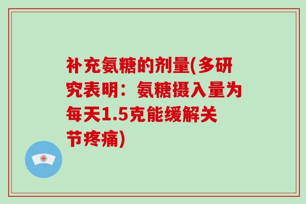 补充氨糖的剂量(多研究表明:氨糖摄入量为每天1.5克能缓解关节) 补充氨糖的剂量(多研究表明:氨糖摄入量为每天1.5克能缓解关节)