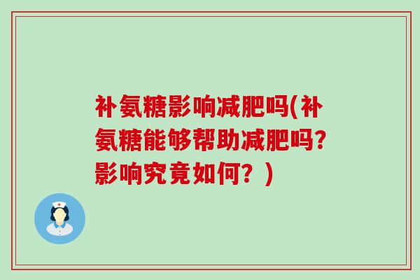 补氨糖影响吗(补氨糖能够帮助吗?影响究竟如何?) 补氨糖影响吗(补氨糖能够帮助吗?影响究竟如何?)