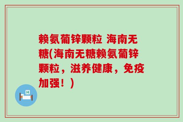 赖氨葡锌颗粒 海南无糖(海南无糖赖氨葡锌颗粒，滋养健康，免疫加强！)