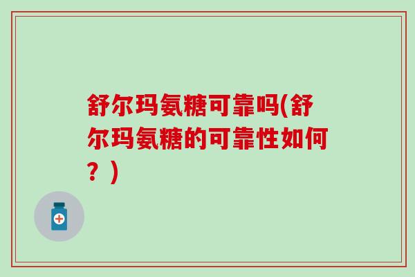 舒尔玛氨糖可靠吗(舒尔玛氨糖的可靠性如何？)
