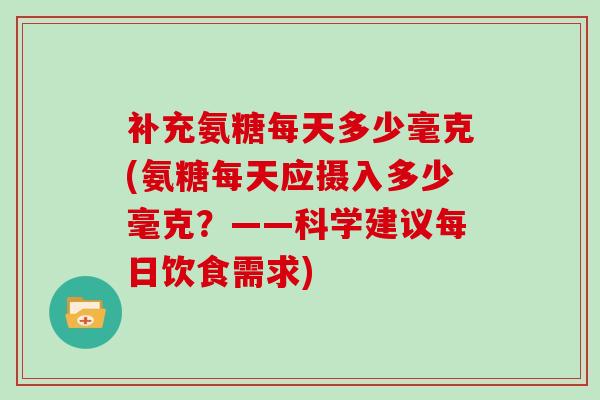 补充氨糖每天多少毫克(氨糖每天应摄入多少毫克？——科学建议每日饮食需求)