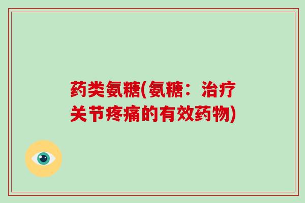 药类氨糖(氨糖:关节的有效) 药类氨糖(氨糖:关节的有效)