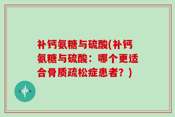 补钙氨糖与硫酸(补钙氨糖与硫酸：哪个更适合症患者？)