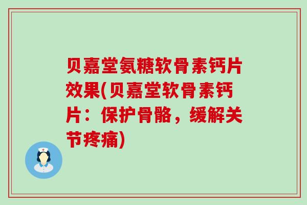 贝嘉堂氨糖软骨素钙片效果(贝嘉堂软骨素钙片:保护骨骼,缓解关节) 贝嘉堂氨糖软骨素钙片效果(贝嘉堂软骨素钙片:保护骨骼,缓解关节)