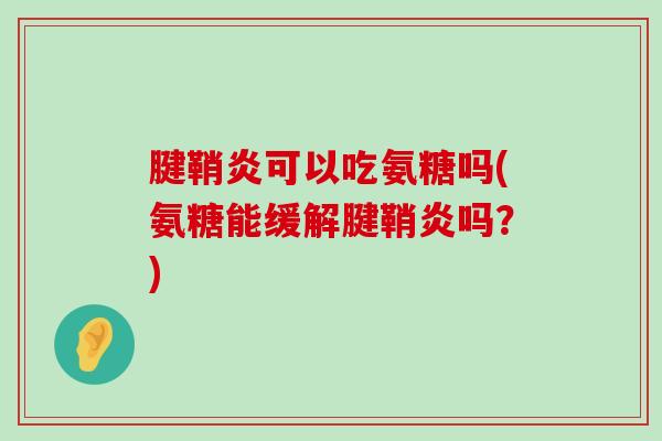 腱鞘炎可以吃氨糖吗(氨糖能缓解腱鞘炎吗？)