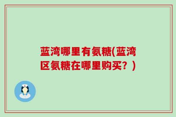 蓝湾哪里有氨糖(蓝湾区氨糖在哪里购买？)