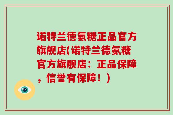 诺特兰德氨糖正品官方旗舰店(诺特兰德氨糖官方旗舰店：正品保障，信誉有保障！)