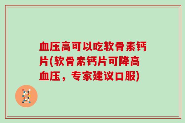 高可以吃软骨素钙片(软骨素钙片可降高，专家建议口服)