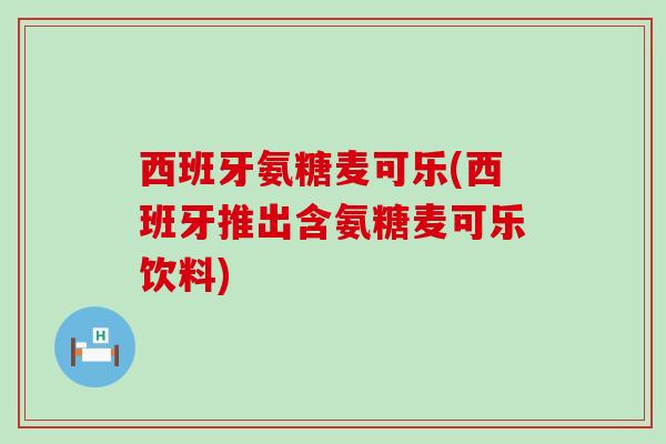 西班牙氨糖麦可乐(西班牙推出含氨糖麦可乐饮料)