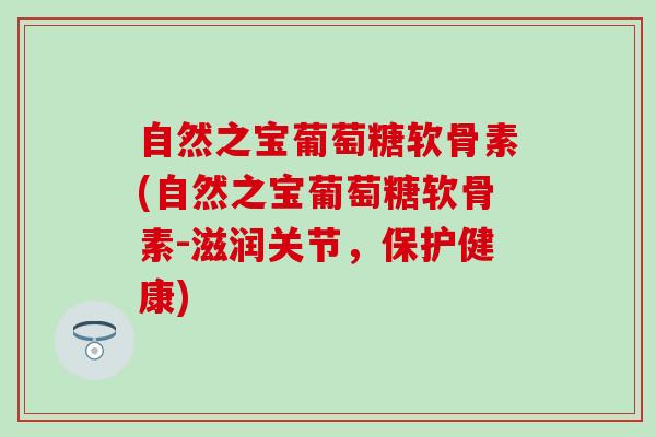 自然之宝葡萄糖软骨素(自然之宝葡萄糖软骨素-滋润关节，保护健康)