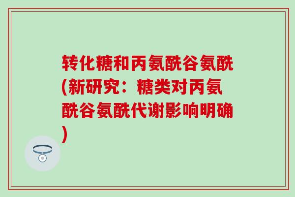 转化糖和丙氨酰谷氨酰(新研究:糖类对丙氨酰谷氨酰代谢影响明确) 转化糖和丙氨酰谷氨酰(新研究:糖类对丙氨酰谷氨酰代谢影响明确)