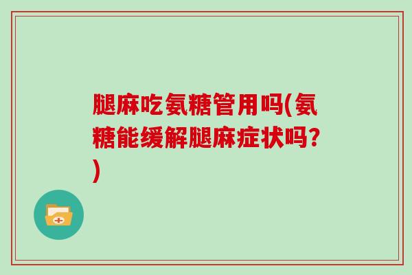 腿麻吃氨糖管用吗(氨糖能缓解腿麻症状吗?) 腿麻吃氨糖管用吗(氨糖能缓解腿麻症状吗?)
