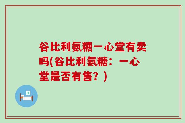 谷比利氨糖一心堂有卖吗(谷比利氨糖：一心堂是否有售？)