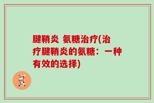 腱鞘炎 氨糖(腱鞘炎的氨糖:一种有效的选择) 腱鞘炎 氨糖(腱鞘炎的氨糖:一种有效的选择)