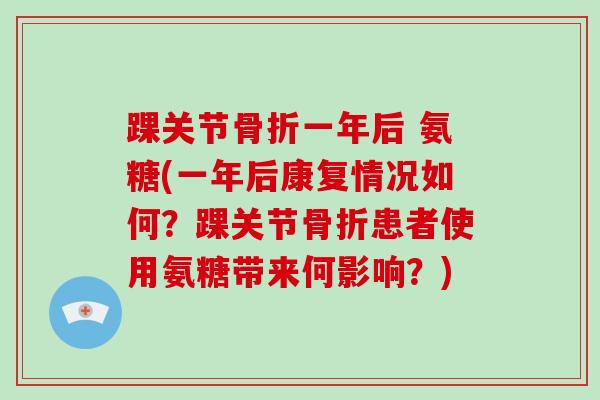 踝关节一年后 氨糖(一年后康复情况如何?踝关节患者使用氨糖带来何影响?) 踝关节一年后 氨糖(一年后康复情况如何?踝关节患者使用氨糖带来何影响?)