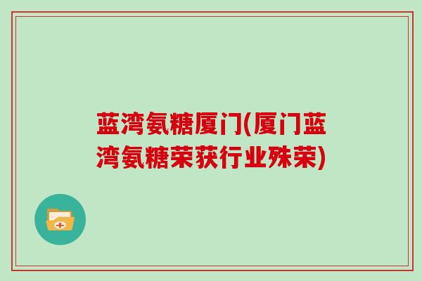 蓝湾氨糖厦门(厦门蓝湾氨糖荣获行业殊荣)