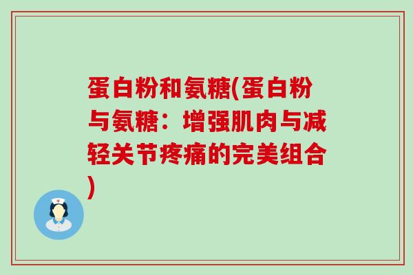 蛋白粉和氨糖(蛋白粉与氨糖：增强肌肉与减轻关节的完美组合)
