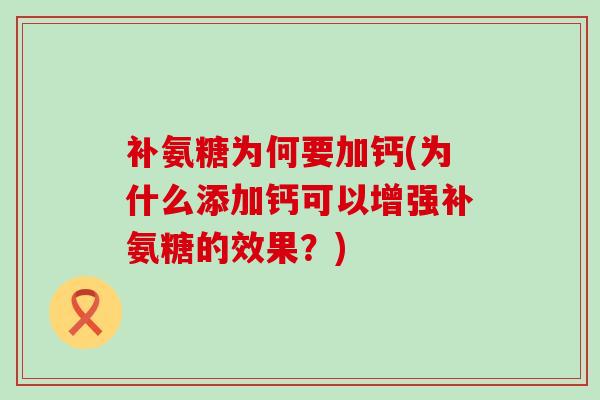 补氨糖为何要加钙(为什么添加钙可以增强补氨糖的效果?) 补氨糖为何要加钙(为什么添加钙可以增强补氨糖的效果?)