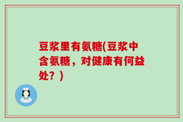 豆浆里有氨糖(豆浆中含氨糖,对健康有何益处?) 豆浆里有氨糖(豆浆中含氨糖,对健康有何益处?)
