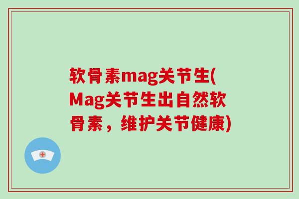 软骨素mag关节生(Mag关节生出自然软骨素,维护关节健康) 软骨素mag关节生(Mag关节生出自然软骨素,维护关节健康)