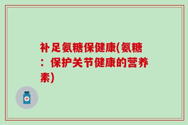 补足氨糖保健康(氨糖:保护关节健康的营养素) 补足氨糖保健康(氨糖:保护关节健康的营养素)