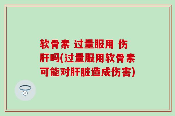 软骨素 过量服用 伤吗(过量服用软骨素可能对造成伤害) 软骨素 过量服用 伤吗(过量服用软骨素可能对造成伤害)
