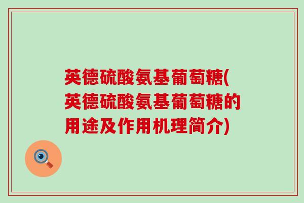 英德硫酸氨基葡萄糖(英德硫酸氨基葡萄糖的用途及作用机理简介)