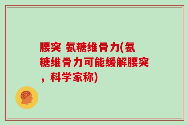 腰突 氨糖维骨力(氨糖维骨力可能缓解腰突,科学家称) 腰突 氨糖维骨力(氨糖维骨力可能缓解腰突,科学家称)