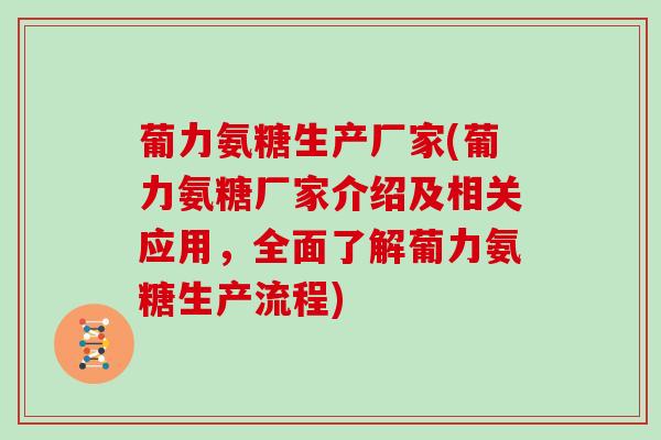 葡力氨糖生产厂家(葡力氨糖厂家介绍及相关应用,全面了解葡力氨糖生产流程) 葡力氨糖生产厂家(葡力氨糖厂家介绍及相关应用,全面了解葡力氨糖生产流程)