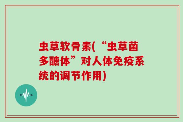 虫草软骨素(“虫草菌多醣体”对人体免疫系统的调节作用)
